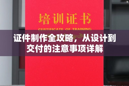 边坝证件制作全攻略，从设计到交付的注意事项详解