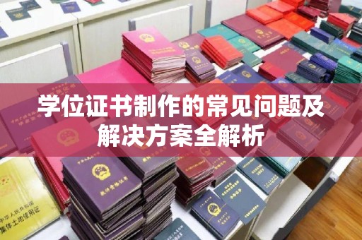 边坝学位证书制作的常见问题及解决方案全解析