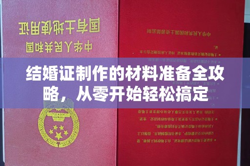 边坝结婚证制作的材料准备全攻略，从零开始轻松搞定