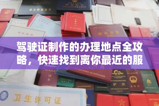 边坝驾驶证制作的办理地点全攻略，快速找到离你最近的服务点