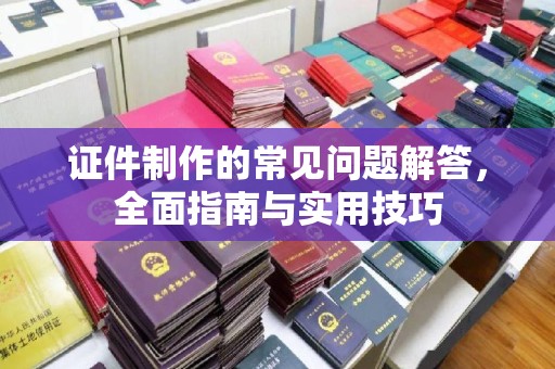 边坝证件制作的常见问题解答，全面指南与实用技巧