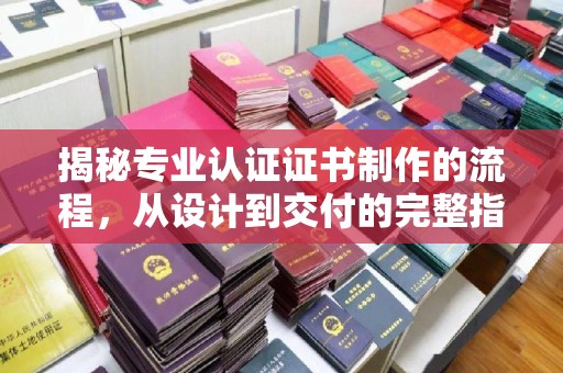 边坝揭秘专业认证证书制作的流程，从设计到交付的完整指南