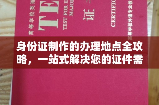 边坝身份证制作的办理地点全攻略，一站式解决您的证件需求