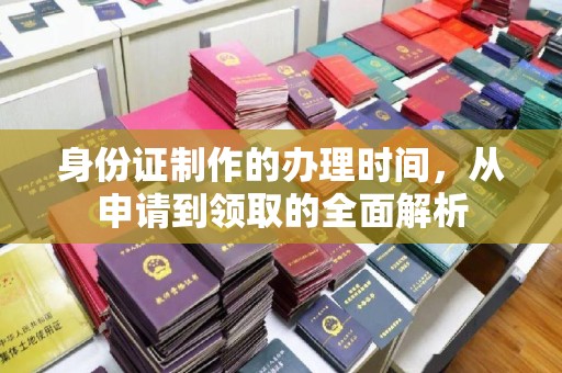 边坝身份证制作的办理时间，从申请到领取的全面解析