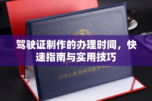 边坝驾驶证制作的办理时间，快速指南与实用技巧