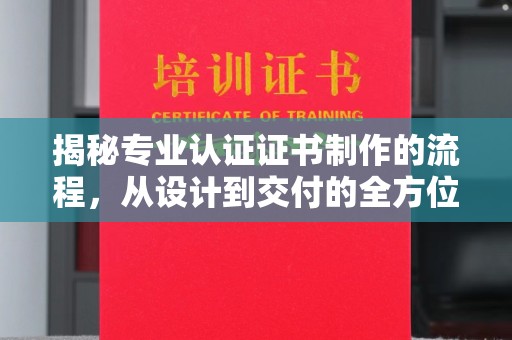 边坝揭秘专业认证证书制作的流程，从设计到交付的全方位指南