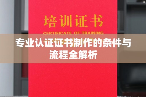 边坝专业认证证书制作的条件与流程全解析