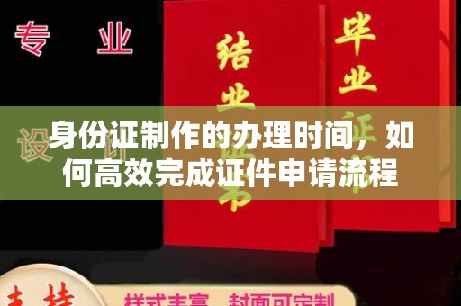 边坝身份证制作的办理时间，如何高效完成证件申请流程