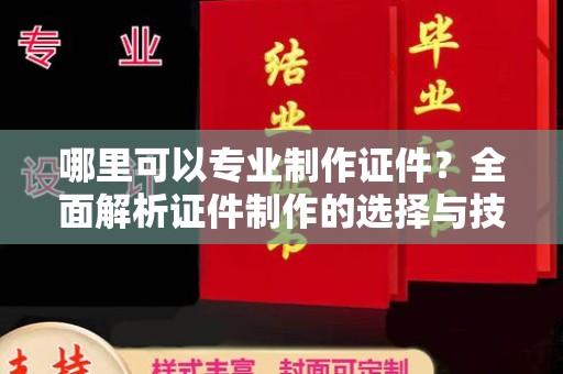 边坝哪里可以专业制作证件？全面解析证件制作的选择与技巧