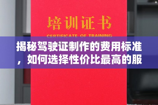 边坝揭秘驾驶证制作的费用标准，如何选择性价比最高的服务？