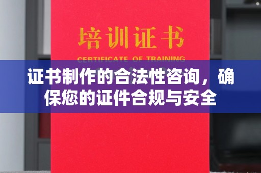 边坝证书制作的合法性咨询，确保您的证件合规与安全